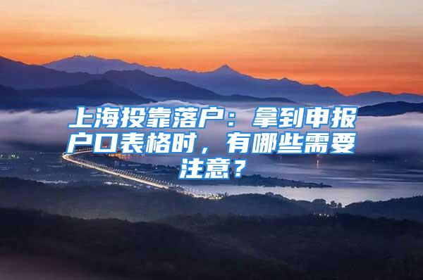 上海投靠落戶：拿到申報(bào)戶口表格時(shí)，有哪些需要注意？