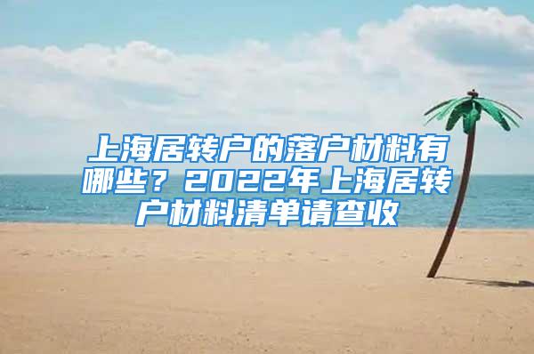 上海居轉戶的落戶材料有哪些？2022年上海居轉戶材料清單請查收