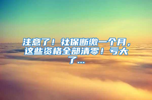 注意了！社保斷繳一個(gè)月，這些資格全部清零！虧大了...