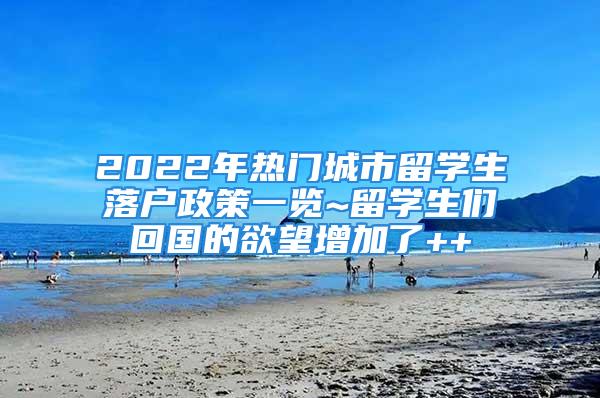 2022年熱門城市留學(xué)生落戶政策一覽~留學(xué)生們回國的欲望增加了++