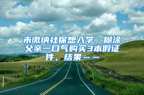 未繳納社保想入學(xué)，糊涂父親一口氣購買3本假證件，結(jié)果……