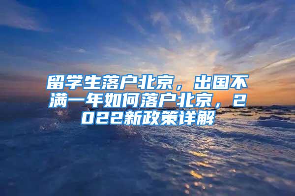 留學(xué)生落戶北京，出國不滿一年如何落戶北京，2022新政策詳解