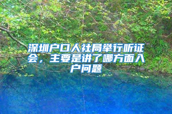 深圳戶口人社局舉行聽證會，主要是講了哪方面入戶問題