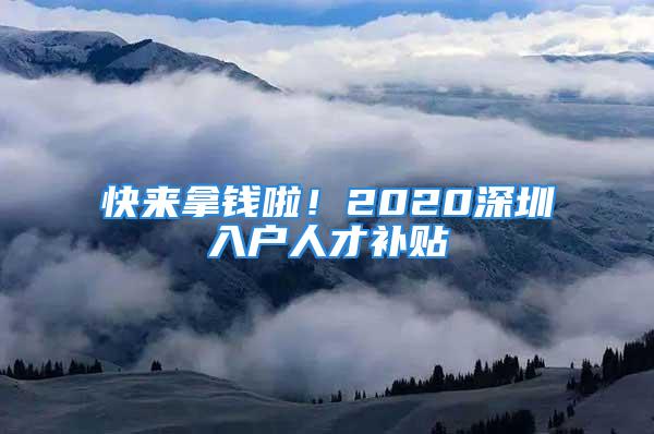 快來拿錢啦！2020深圳入戶人才補貼