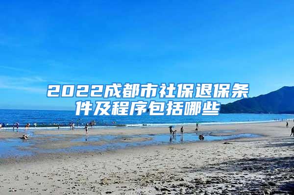 2022成都市社保退保條件及程序包括哪些