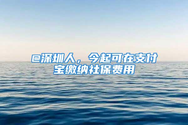 @深圳人，今起可在支付寶繳納社保費(fèi)用