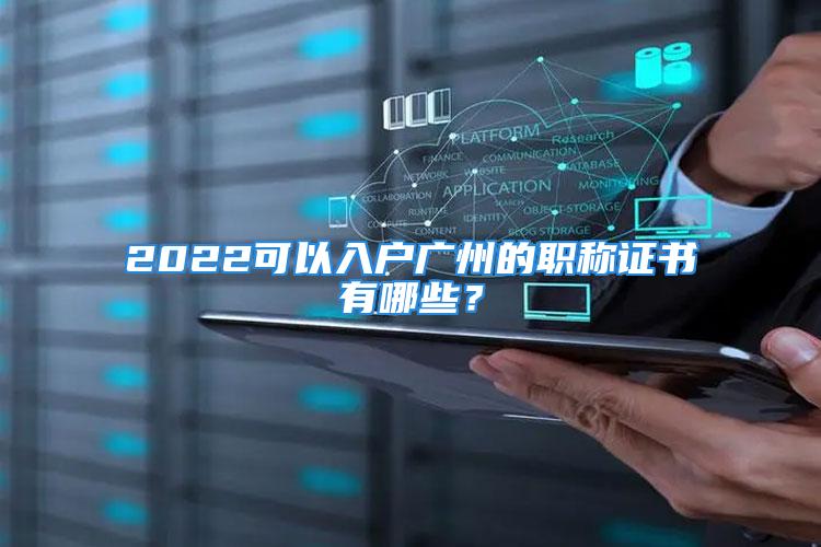 2022可以入戶廣州的職稱證書有哪些？