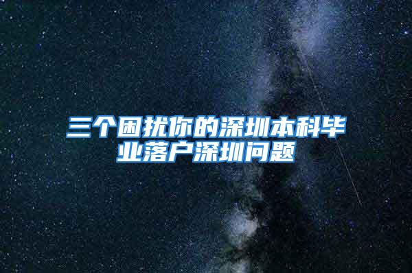 三個困擾你的深圳本科畢業(yè)落戶深圳問題