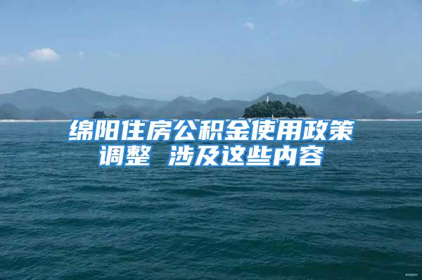 綿陽住房公積金使用政策調(diào)整 涉及這些內(nèi)容