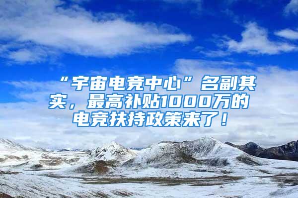 “宇宙電競(jìng)中心”名副其實(shí)，最高補(bǔ)貼1000萬(wàn)的電競(jìng)扶持政策來(lái)了！