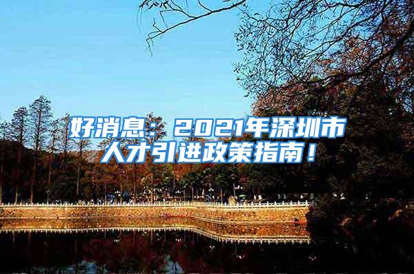 好消息：2021年深圳市人才引進(jìn)政策指南！