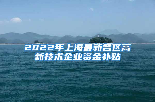 2022年上海最新各區(qū)高新技術(shù)企業(yè)資金補(bǔ)貼