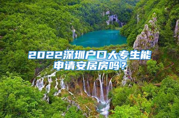 2022深圳戶口大專生能申請安居房嗎？