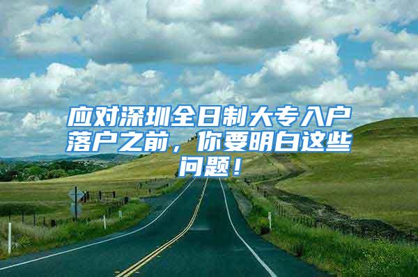 應對深圳全日制大專入戶落戶之前，你要明白這些問題！