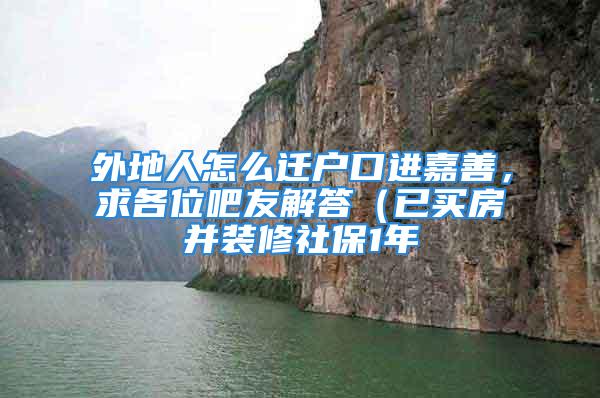 外地人怎么遷戶口進嘉善，求各位吧友解答（已買房并裝修社保1年