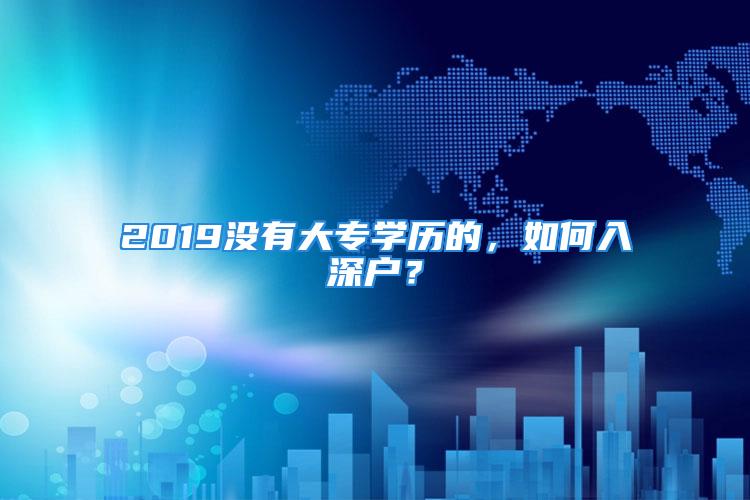 2019沒(méi)有大專學(xué)歷的，如何入深戶？