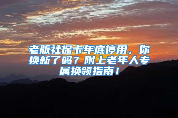 老版社保卡年底停用，你換新了嗎？附上老年人專屬換領(lǐng)指南！