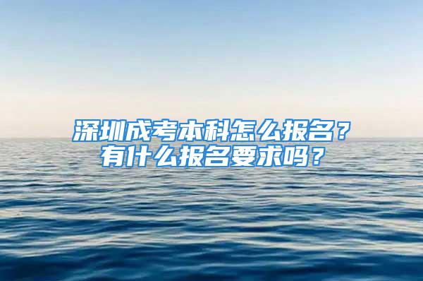 深圳成考本科怎么報(bào)名？有什么報(bào)名要求嗎？