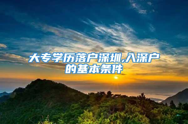 大專學(xué)歷落戶深圳,入深戶的基本條件