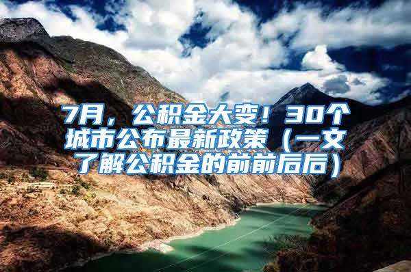 7月，公積金大變！30個(gè)城市公布最新政策（一文了解公積金的前前后后）