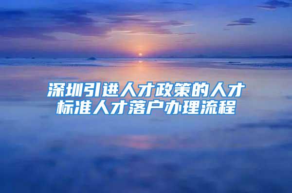 深圳引進人才政策的人才標準人才落戶辦理流程