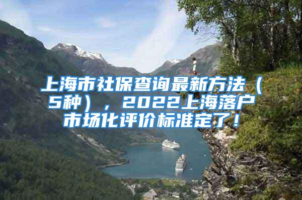 上海市社保查詢(xún)最新方法（5種），2022上海落戶(hù)市場(chǎng)化評(píng)價(jià)標(biāo)準(zhǔn)定了！