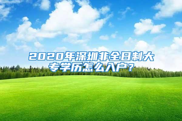 2020年深圳非全日制大專學(xué)歷怎么入戶？