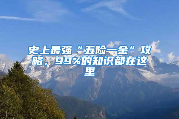 史上最強“五險一金”攻略，99%的知識都在這里