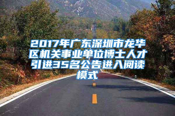 2017年廣東深圳市龍華區(qū)機關事業(yè)單位博士人才引進35名公告進入閱讀模式