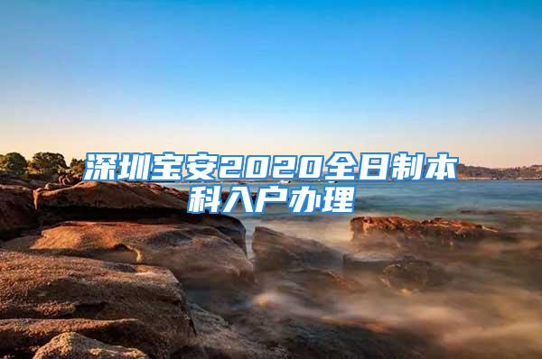 深圳寶安2020全日制本科入戶辦理