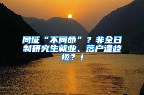 同證“不同命”？非全日制研究生就業(yè)、落戶遭歧視？！