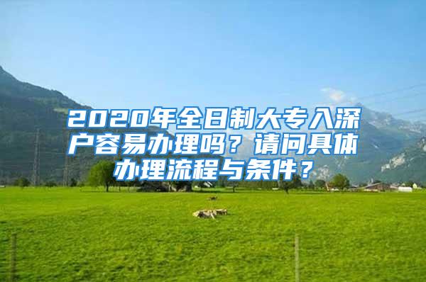 2020年全日制大專入深戶容易辦理嗎？請問具體辦理流程與條件？