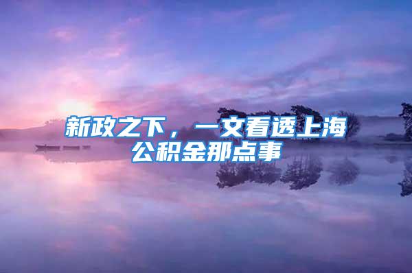 新政之下，一文看透上海公積金那點事