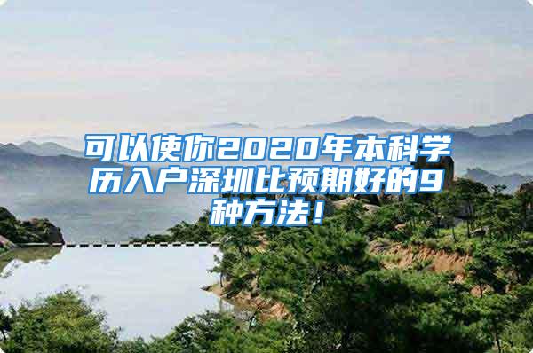 可以使你2020年本科學(xué)歷入戶深圳比預(yù)期好的9種方法！