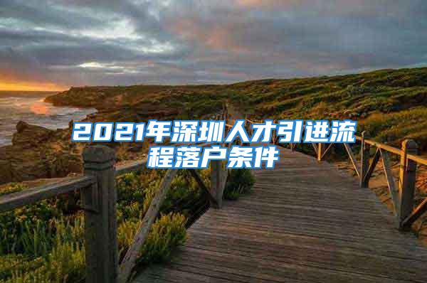 2021年深圳人才引進(jìn)流程落戶條件