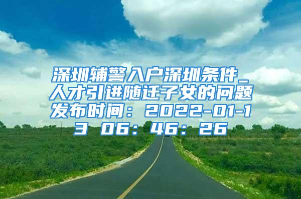 深圳輔警入戶深圳條件_人才引進(jìn)隨遷子女的問題發(fā)布時間：2022-01-13 06：46：26