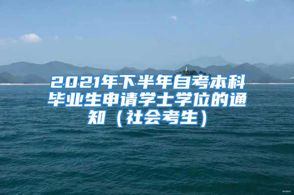 2021年下半年自考本科畢業(yè)生申請學(xué)士學(xué)位的通知（社會考生）