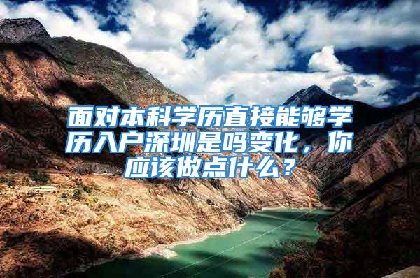 面對(duì)本科學(xué)歷直接能夠?qū)W歷入戶深圳是嗎變化，你應(yīng)該做點(diǎn)什么？