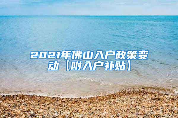 2021年佛山入戶政策變動【附入戶補貼】