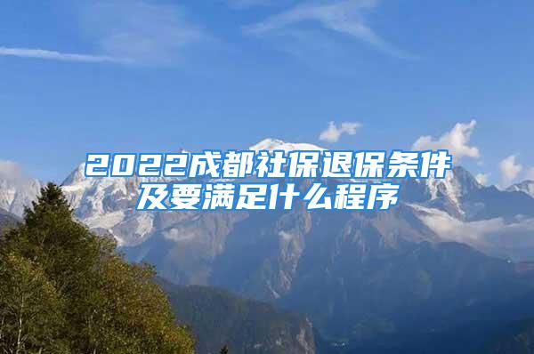 2022成都社保退保條件及要滿足什么程序