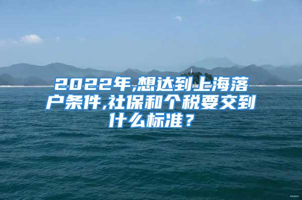 2022年,想達到上海落戶條件,社保和個稅要交到什么標準？