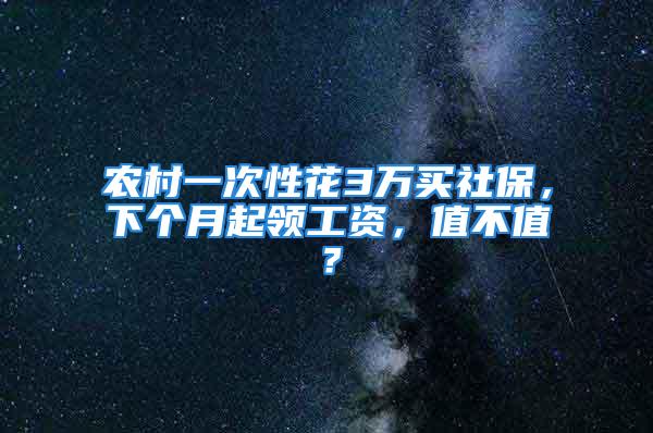 農(nóng)村一次性花3萬買社保，下個(gè)月起領(lǐng)工資，值不值？