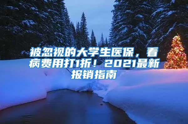 被忽視的大學(xué)生醫(yī)保，看病費(fèi)用打1折！2021最新報(bào)銷(xiāo)指南