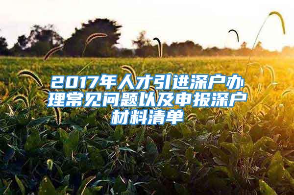 2017年人才引進深戶辦理常見問題以及申報深戶材料清單