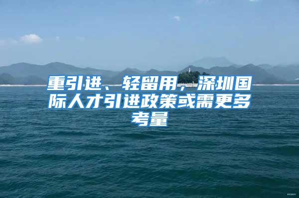 重引進(jìn)、輕留用，深圳國際人才引進(jìn)政策或需更多考量