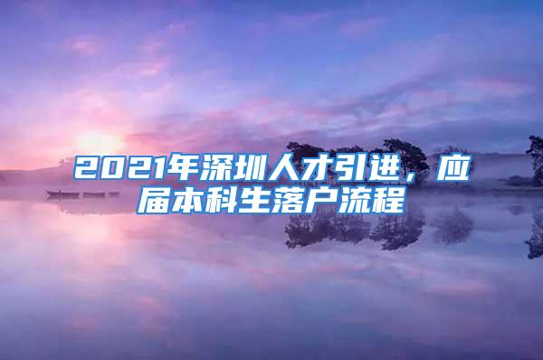 2021年深圳人才引進，應屆本科生落戶流程