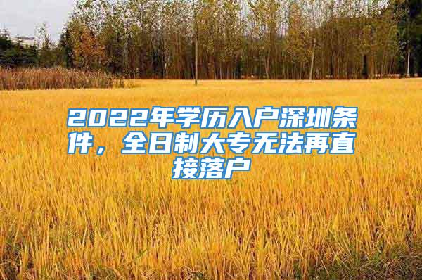 2022年學(xué)歷入戶(hù)深圳條件，全日制大專(zhuān)無(wú)法再直接落戶(hù)