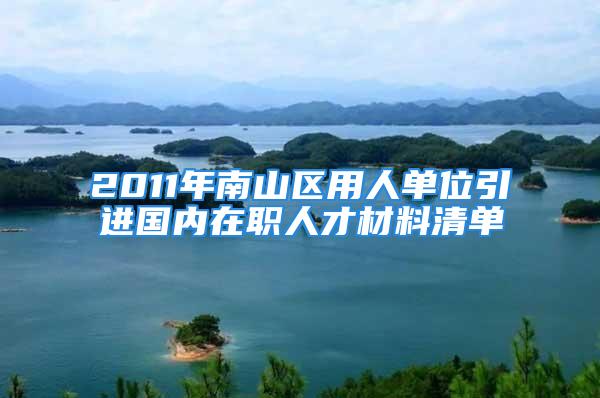 2011年南山區(qū)用人單位引進國內在職人才材料清單