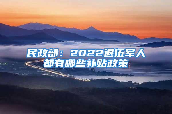 民政部：2022退伍軍人都有哪些補貼政策