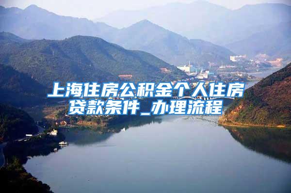 上海住房公積金個(gè)人住房貸款條件_辦理流程